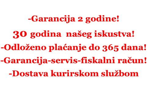 -Garancija 2 godine! 30 godina  našeg iskustva! -Odloženo plaćanje do 365 dana! -Garancija-servis-fiskalni račun! -Dostava kurirskom službom