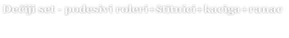 Dečiji set - podesivi roleri+štitnici+kaciga+ranac